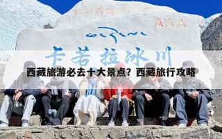西藏旅游必去十大景点？西藏旅行攻略