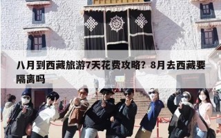 八月到西藏旅游7天花费攻略？8月去西藏要隔离吗