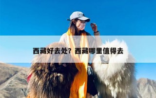 西藏好去处？西藏哪里值得去