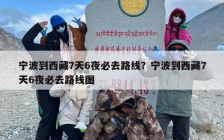 宁波到西藏7天6夜必去路线？宁波到西藏7天6夜必去路线图