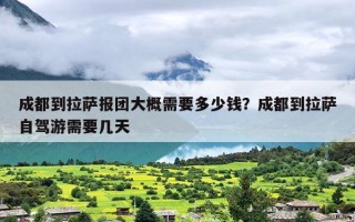 成都到拉萨报团大概需要多少钱？成都到拉萨自驾游需要几天