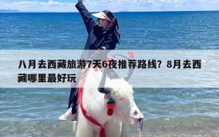 八月去西藏旅游7天6夜推荐路线？8月去西藏哪里最好玩