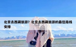 北京去西藏旅游？北京去西藏旅游的最佳路线安排