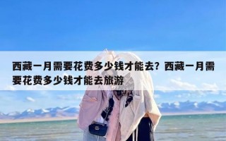 西藏一月需要花费多少钱才能去？西藏一月需要花费多少钱才能去旅游