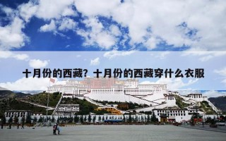 十月份的西藏？十月份的西藏穿什么衣服