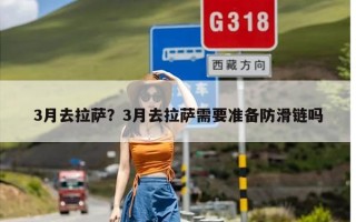 3月去拉萨？3月去拉萨需要准备防滑链吗