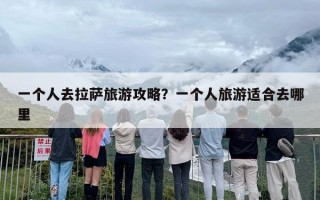 一个人去拉萨旅游攻略？一个人旅游适合去哪里