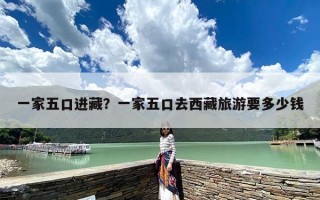 一家五口进藏？一家五口去西藏旅游要多少钱