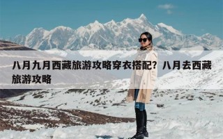 八月九月西藏旅游攻略穿衣搭配？八月去西藏旅游攻略