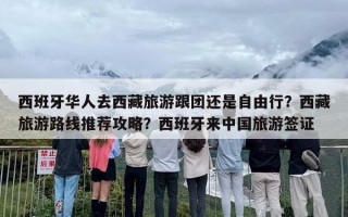 西班牙华人去西藏旅游跟团还是自由行？西藏旅游路线推荐攻略？西班牙来中国旅游签证