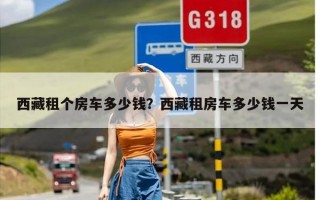 西藏租个房车多少钱？西藏租房车多少钱一天