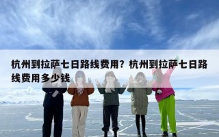 杭州到拉萨七日路线费用？杭州到拉萨七日路线费用多少钱