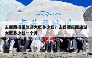 去西藏报团旅游大概多少钱？去西藏报团旅游大概多少钱一个月