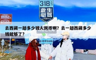 去西藏一趟多少钱人民币啊？去一趟西藏多少钱就够了?