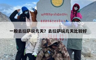 一般去拉萨玩几天？去拉萨玩几天比较好