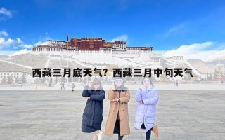 西藏三月底天气？西藏三月中旬天气