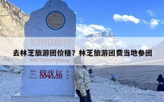 去林芝旅游团价格？林芝旅游团费当地参团