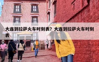 大连到拉萨火车时刻表？大连到拉萨火车时刻表