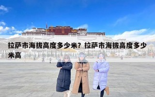 拉萨市海拔高度多少米？拉萨市海拔高度多少米高