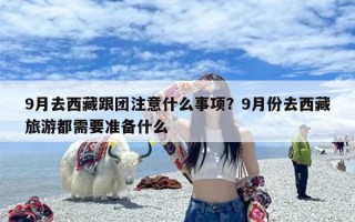 9月去西藏跟团注意什么事项？9月份去西藏旅游都需要准备什么