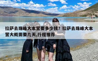 拉萨去珠峰大本营要多少钱？拉萨去珠峰大本营大概需要几天,行程推荐
