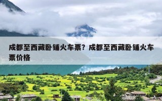 成都至西藏卧铺火车票？成都至西藏卧铺火车票价格