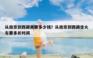 从南京到西藏需要多少钱？从南京到西藏坐火车要多长时间
