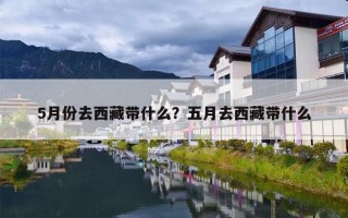 5月份去西藏带什么？五月去西藏带什么