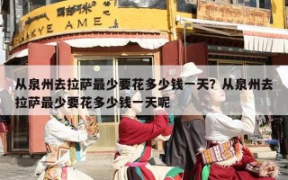 从泉州去拉萨最少要花多少钱一天？从泉州去拉萨最少要花多少钱一天呢