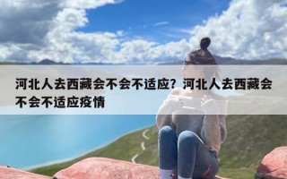 河北人去西藏会不会不适应？河北人去西藏会不会不适应疫情