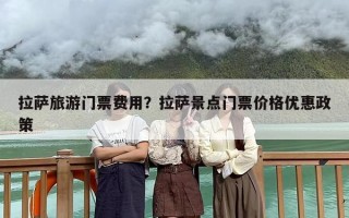 拉萨旅游门票费用？拉萨景点门票价格优惠政策