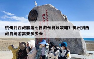 杭州到西藏旅游七日游预算及攻略？杭州到西藏自驾游需要多少天