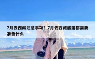 7月去西藏注意事项？7月去西藏旅游都需要准备什么