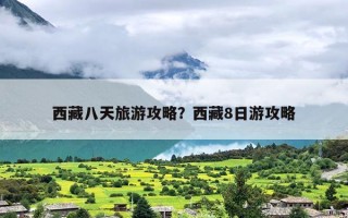 西藏八天旅游攻略？西藏8日游攻略