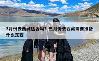 3月份去西藏适合吗？三月份去西藏需要准备什么东西