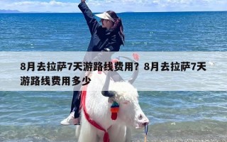 8月去拉萨7天游路线费用？8月去拉萨7天游路线费用多少
