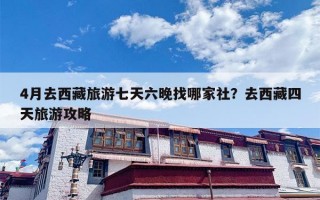 4月去西藏旅游七天六晚找哪家社？去西藏四天旅游攻略