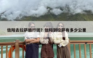信阳去拉萨旅行团？信阳到拉萨有多少公里