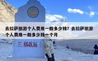 去拉萨旅游个人费用一般多少钱？去拉萨旅游个人费用一般多少钱一个月