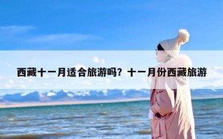 西藏十一月适合旅游吗？十一月份西藏旅游
