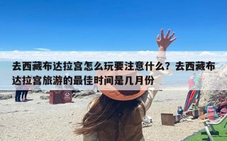 去西藏布达拉宫怎么玩要注意什么？去西藏布达拉宫旅游的最佳时间是几月份