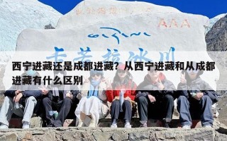 西宁进藏还是成都进藏？从西宁进藏和从成都进藏有什么区别