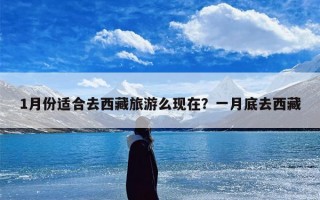 1月份适合去西藏旅游么现在？一月底去西藏