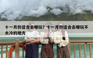 十一月份适合去哪玩？十一月份适合去哪玩不太冷的地方