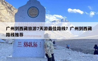 广州到西藏旅游7天游最佳路线？广州到西藏路线推荐