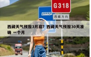 西藏天气预报3月底？西藏天气预报30天准确 一个月