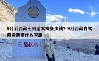 9月到西藏七日游大概多少钱？9月西藏自驾游需要带什么衣服