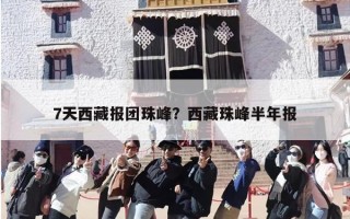 7天西藏报团珠峰？西藏珠峰半年报