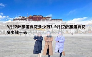 9月拉萨旅游要花多少钱？9月拉萨旅游要花多少钱一天