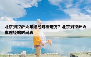 北京到拉萨火车途经哪些地方？北京到拉萨火车途经站时间表